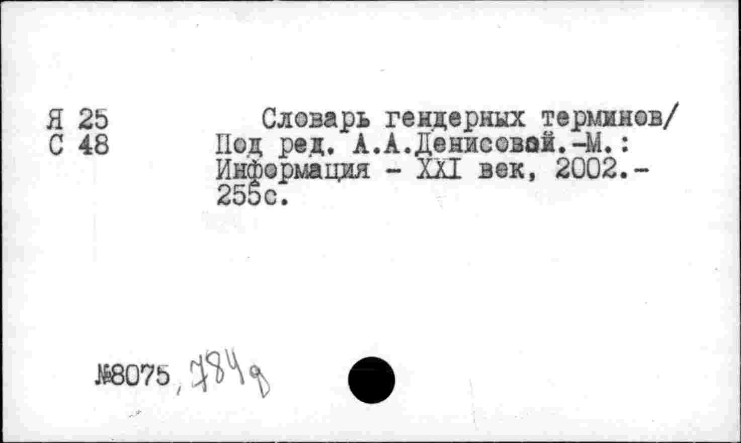 ﻿Я 25
С 48
Словарь гендерных терминов/ Под ред. А.А. Денисовой.-М.: Информация - XXI век, 2002.-255с.
№8075